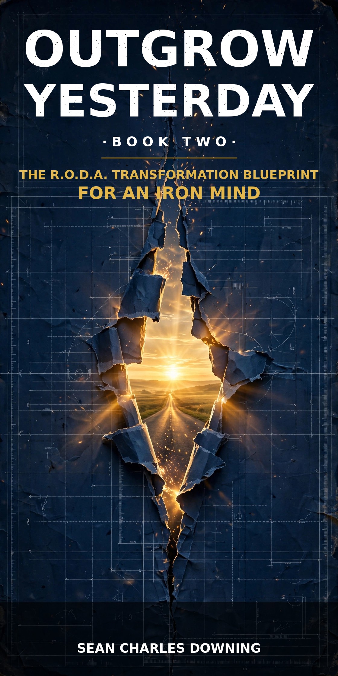 OUTGROW YESTERDAY book cover — Book Two: The R.O.D.A. Transformation Blueprint for an Iron Mind — a dark blueprint tearing open to a golden sunrise over an open road